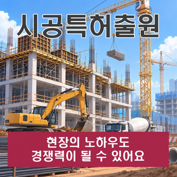 시공특허출원, 현장의 노하우도 경쟁력이 될 수 있어요